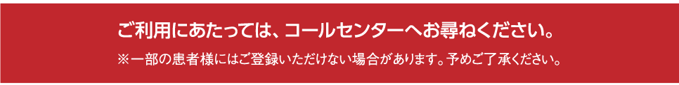 ご利用にあたってはコールセンターにお尋ねください